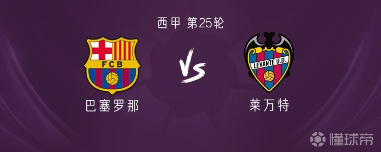 巴萨vs莱万特：莱万、亚马尔首发，拉菲尼亚、奥尔莫出战